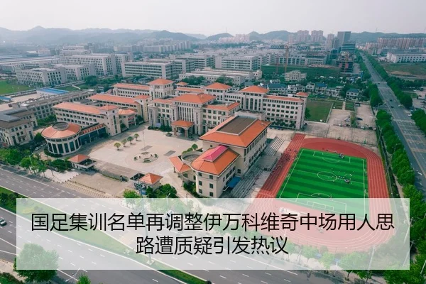 国足集训名单再调整伊万科维奇中场用人思路遭质疑引发热议