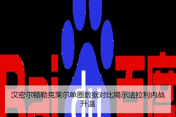 汉密尔顿勒克莱尔单圈数据对比揭示法拉利内战升温