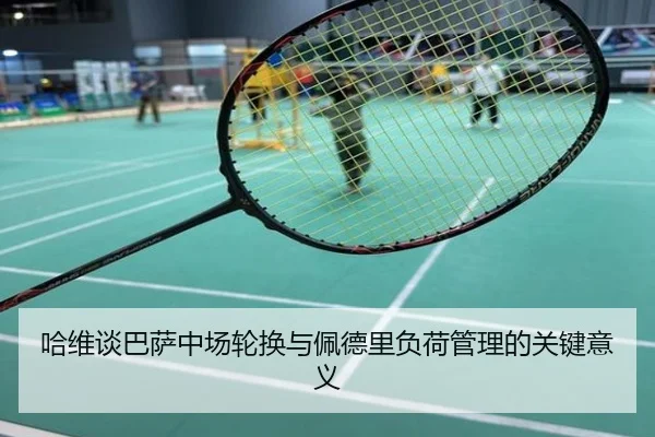 哈维谈巴萨中场轮换与佩德里负荷管理的关键意义