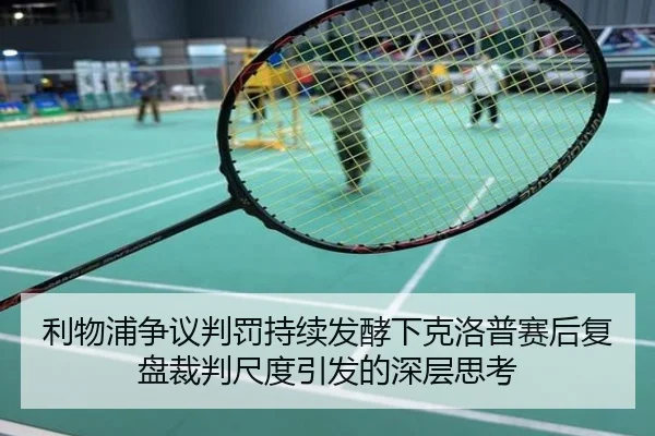 利物浦争议判罚持续发酵下克洛普赛后复盘裁判尺度引发的深层思考